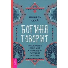 Богиня говорит. Преобразите свой мир с помощью ритуалов и мантр  